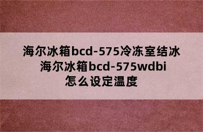 海尔冰箱bcd-575冷冻室结冰 海尔冰箱bcd-575wdbi怎么设定温度